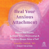 Title: Heal Your Anxious Attachment: Release Past Trauma, Cultivate Secure Relationships, and Nurture a Deeper Sense of Self, Author: Jennifer Nurick MA