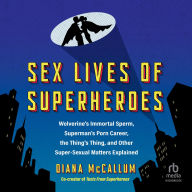 Title: Sex Lives of Superheroes: Wolverine's Immortal Sperm, Superman's Porn Career, the Thing's Thing, and Other Super-Sexual Matters Explained, Author: Diana McCallum