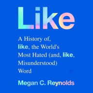 Title: Like: A History of the World's Most Hated (and Misunderstood) Word, Author: Megan C. Reynolds