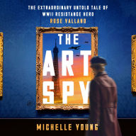 Title: The Art Spy: The Extraordinary Untold Tale of WWII Resistance Hero Rose Valland, Author: Michelle Young