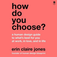 Title: How Do You Choose?: A Human Design Guide to What's Best for You at Work, in Love, and in Life, Author: Erin Claire Jones