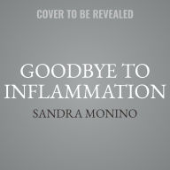 Title: Goodbye to Inflammation: Your All-Natural Plan to Reclaim Health, Lose Weight, and Feel Better than Ever, Author: Sandra Monino