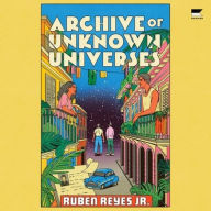 Title: Archive of Unknown Universes: A Novel, Author: Ruben Reyes