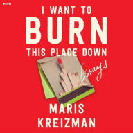 Title: I Want to Burn this Place Down: Essays, Author: Maris Kreizman