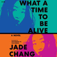 Title: What a Time to Be Alive: A Novel, Author: Jade Chang