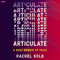 Title: Articulate: A Deaf Memoir of Voice, Author: Rachel Renee Kolb