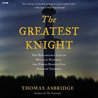Title: The Greatest Knight: The Remarkable Life of William Marshal, the Power Behind Five English Thrones, Author: Thomas Asbridge
