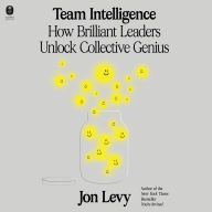 Title: Team Intelligence: How Brilliant Leaders Unlock Collective Genius, Author: Jon Levy