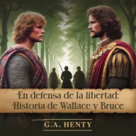 Title: En Defensa de la Libertad: Historia de Wallace Y Bruce, Author: G a Henty