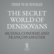 Title: The Secret World of Denisovans: The Epic Story of the Ancient Cousins to Sapiens and Neanderthals, Author: François Savatier