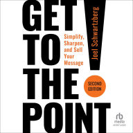 Title: Get to the Point! Second Edition: Simplify, Sharpen, and Sell Your Message, Author: Joel Schwartzberg