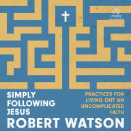 Download ebooks google book downloader Simply Following Jesus: Practices for Living Out an Uncomplicated Faith by Robert Watson