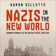 Title: NAZIS IN THE NEW WORLD: German Students in the United States, 1933-1941, Author: Aaron Gillette