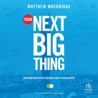 Title: Your Next Big Thing: Creating Successful Business Ideas from Scratch, Author: Matthew Mockridge