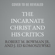 Title: The Incarnate Christ and His Critics: A Biblical Defense, Author: Robert M. Bowman