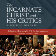 Title: The Incarnate Christ and His Critics: A Biblical Defense, Author: Robert M. Bowman