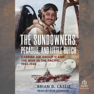 Title: The Sundowners, Pegasus, and Little Butch: Carrier Air Group 11 and the War in the Pacific, 1943-1945, Author: Brian D. Laslie