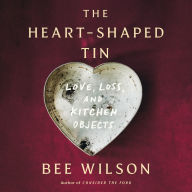 Title: The Heart-Shaped Tin: Love, Loss, and Kitchen Objects, Author: Bee Wilson