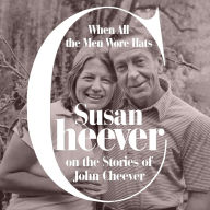 Title: When All the Men Wore Hats: Susan Cheever on the Stories of John Cheever, Author: Susan Cheever