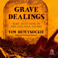 Title: Grave Dealings: Body Snatching in Philadelphia, 1762-1883, Author: Tim Dewysockie