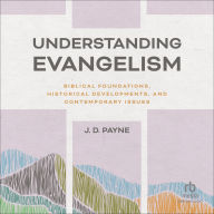 Title: Understanding Evangelism: Biblical Foundations, Historical Developments, and Contemporary Issues, Author: J. D. Payne