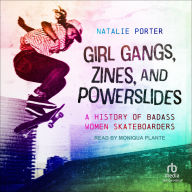 Title: Girl Gangs, Zines, and Powerslides: A History of Badass Women Skateboarders, Author: Natalie Porter