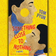 Title: Something Close to Nothing: A Novel, Author: Tom Pyun