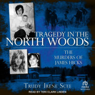 Title: Tragedy in the North Woods: The Murders of James Hicks, Author: Trudy Irene Scee