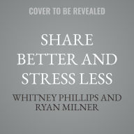 Title: Share Better and Stress Less: A Guide to Thinking Ecologically about Social Media, Author: Whitney Phillips