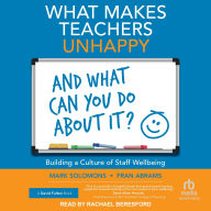 Title: What Makes Teachers Unhappy and What Can You Do About It?: Building a Culture of Staff Well-Being, Author: Mark Solomons