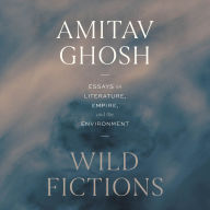 Title: Wild Fictions: Essays on Literature, Empire, and the Environment, Author: Amitav Ghosh