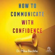 Title: How to Communicate with Confidence, Author: Mike Bechtle