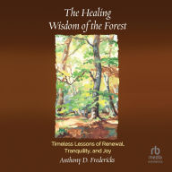 Title: The Healing Wisdom of the Forest: Timeless Lessons of Renewal, Tranquility, and Joy, Author: Anthony D. Fredericks