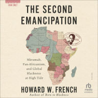 Title: The Second Emancipation: Nkruman, Pan-Africanism, and Global Blackness at High Tide, Author: Howard W. French
