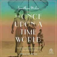 Title: The Once Upon a Time World: The Dark and Sparkling Story of the French Riviera, Author: Jonathan Miles