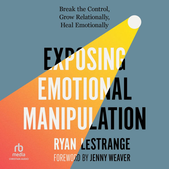 Exposing Emotional Manipulation: Break the Control, Grow Relationally, Heal Emotionally