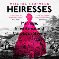 Title: Heiresses: Marriage, Inheritance and Caribbean Slavery, Author: Miranda Kaufmann