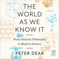 Title: The World as We Know It: From Natural Philosophy to Modern Science, Author: Peter Dear
