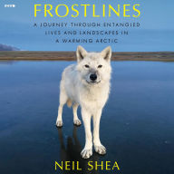 Title: Frostlines: A Journey Through Entangled Lives and Landscapes in a Warming Arctic, Author: Neil Shea