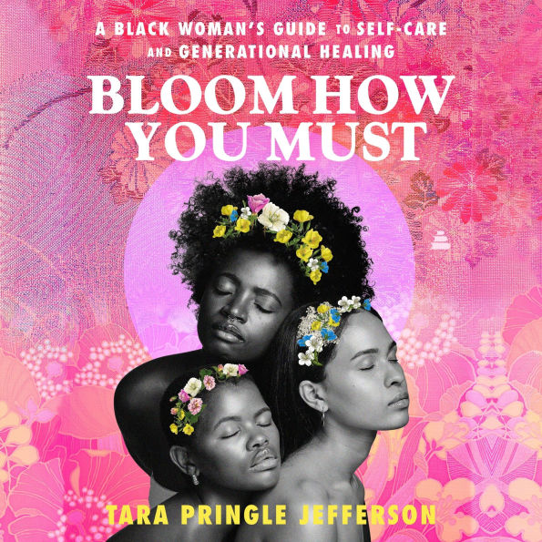 Bloom How You Must: A Black Woman's Guide to Self-Care and Generational Healing