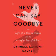 Title: Never Can Say Goodbye: The Life of a Death Doula and the Art of a Peaceful End, Author: Darnell Lamont Walker
