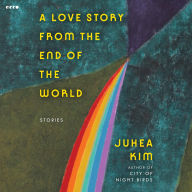 Title: A Love Story from the End of the World: Stories, Author: Juhea Kim