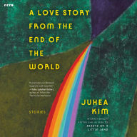 Title: A Love Story from the End of the World: Stories, Author: Juhea Kim