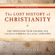 Title: The Lost History of Christianity: The Thousand-Year Golden Age of the Church in the Middle East, Africa, and Asia--and How It Died, Author: John Philip Jenkins