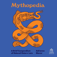 Title: Mythopedia: A Brief Compendium of Natural History Lore, Author: Adrienne Mayor
