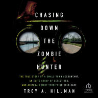 Title: Chasing Down the Zombie Hunter: The True Story of a Small-Town Accountant, an Elite Group of Detectives, and Arizona's Most Terrifying Cold Case, Author: Troy Hillman
