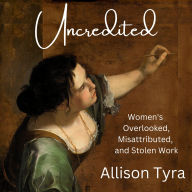 Title: Uncredited: Women's Overlooked, Misattributed, and Stolen Work, Author: Allison Tyra