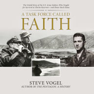 Title: A Task Force Called Faith: The Untold Story of the U.S. Army Soldiers Who Fought for Survival at Chosin Reservoir?and Honor Back Home, Author: Steve Vogel