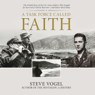 Title: A Task Force Called Faith: The Untold Story of the U.S. Army Soldiers Who Fought for Survival at Chosin Reservoir?and Honor Back Home, Author: Steve Vogel