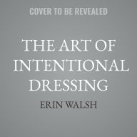 Title: The Art of Intentional Dressing: Your Essential Style Guide for Manifesting a Magnetic Life, Author: Erin Walsh
